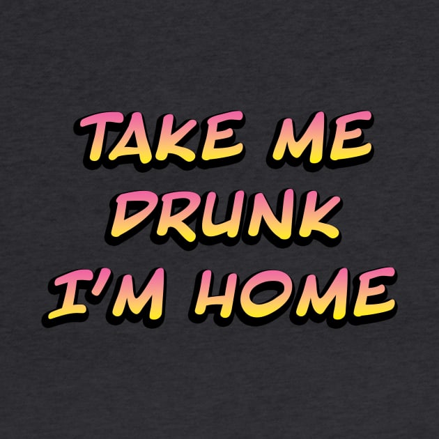 Take me drunk I'm home by daisydebby